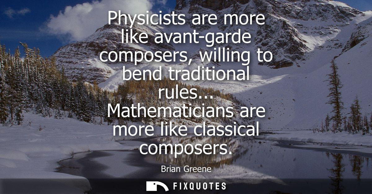 Physicists are more like avant-garde composers, willing to bend traditional rules... Mathematicians are more like classi