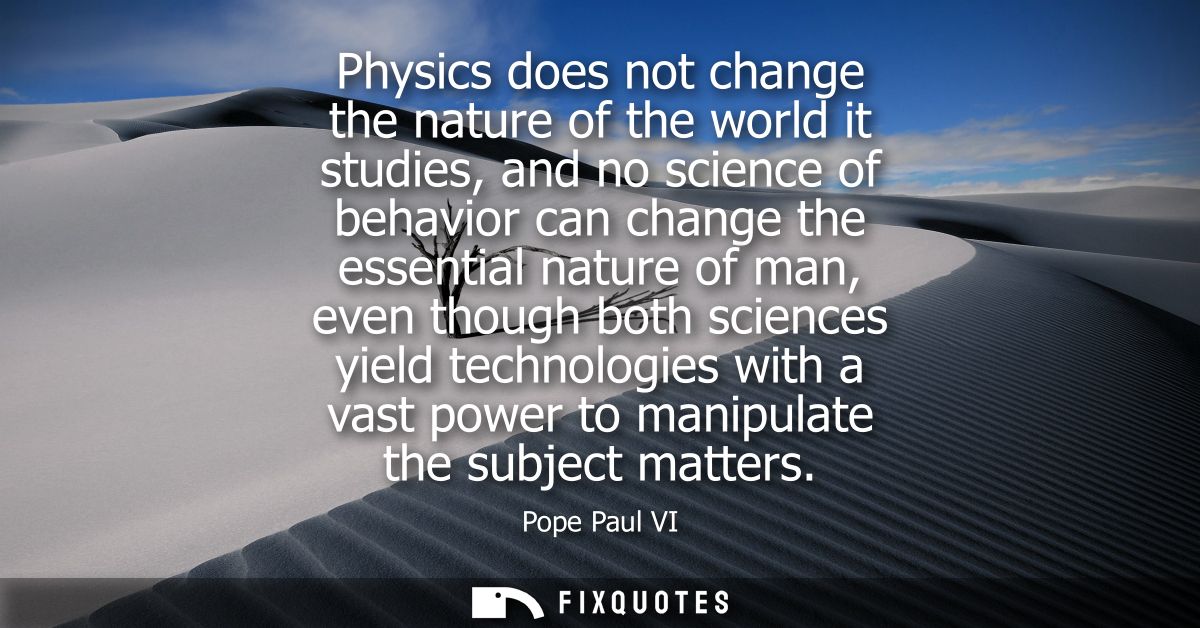 Physics does not change the nature of the world it studies, and no science of behavior can change the essential nature o