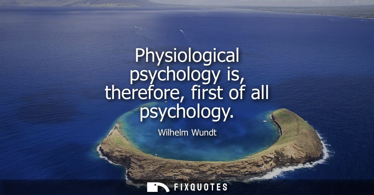 Physiological psychology is, therefore, first of all psychology