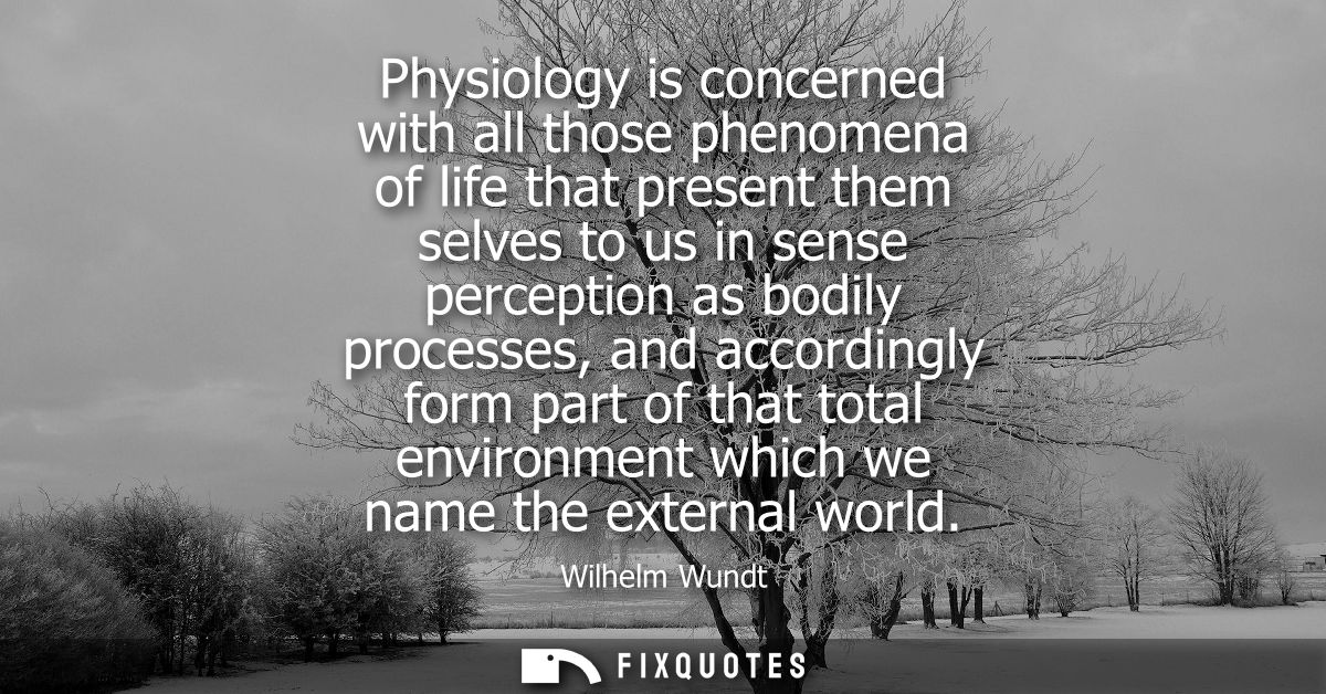 Physiology is concerned with all those phenomena of life that present them selves to us in sense perception as bodily pr