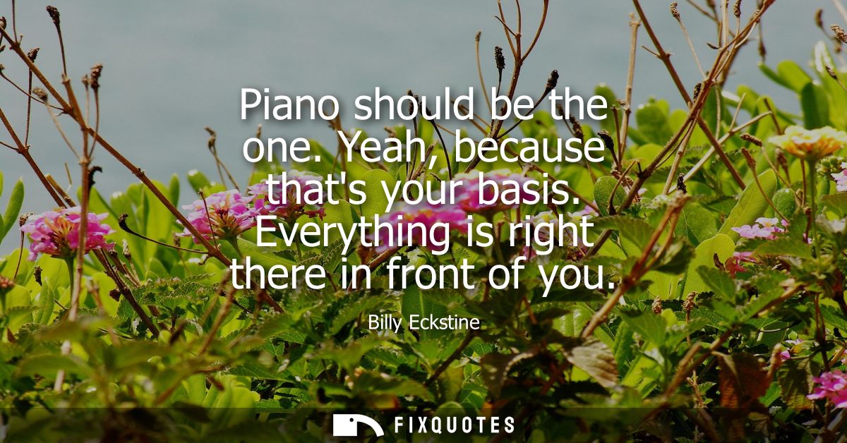 Piano should be the one. Yeah, because thats your basis. Everything is right there in front of you