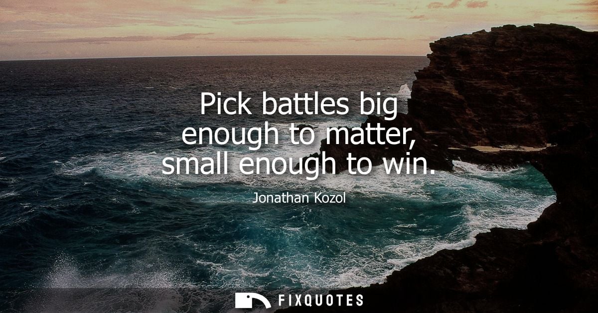 Pick battles big enough to matter, small enough to win