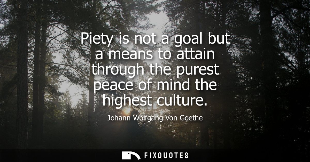 Piety is not a goal but a means to attain through the purest peace of mind the highest culture
