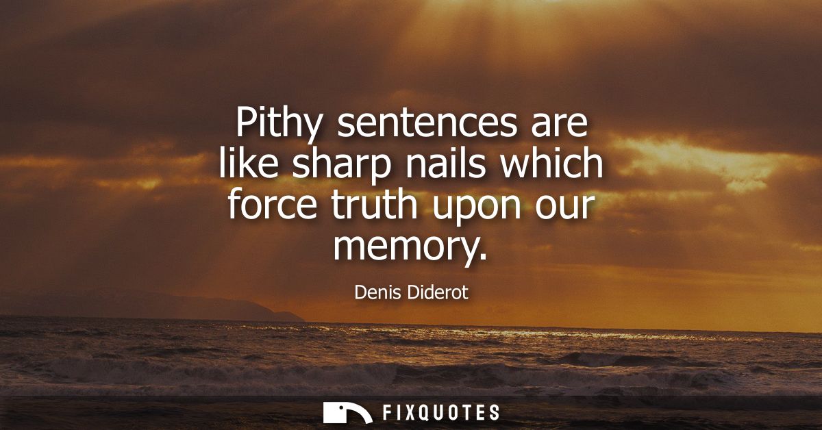 Pithy sentences are like sharp nails which force truth upon our memory