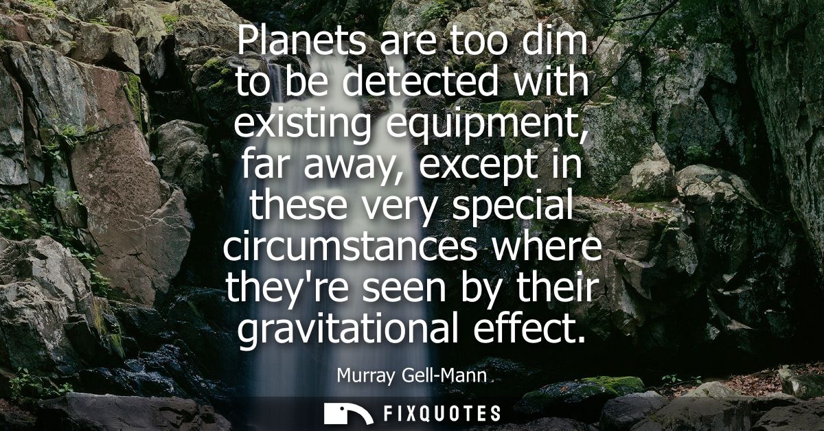 Planets are too dim to be detected with existing equipment, far away, except in these very special circumstances where t
