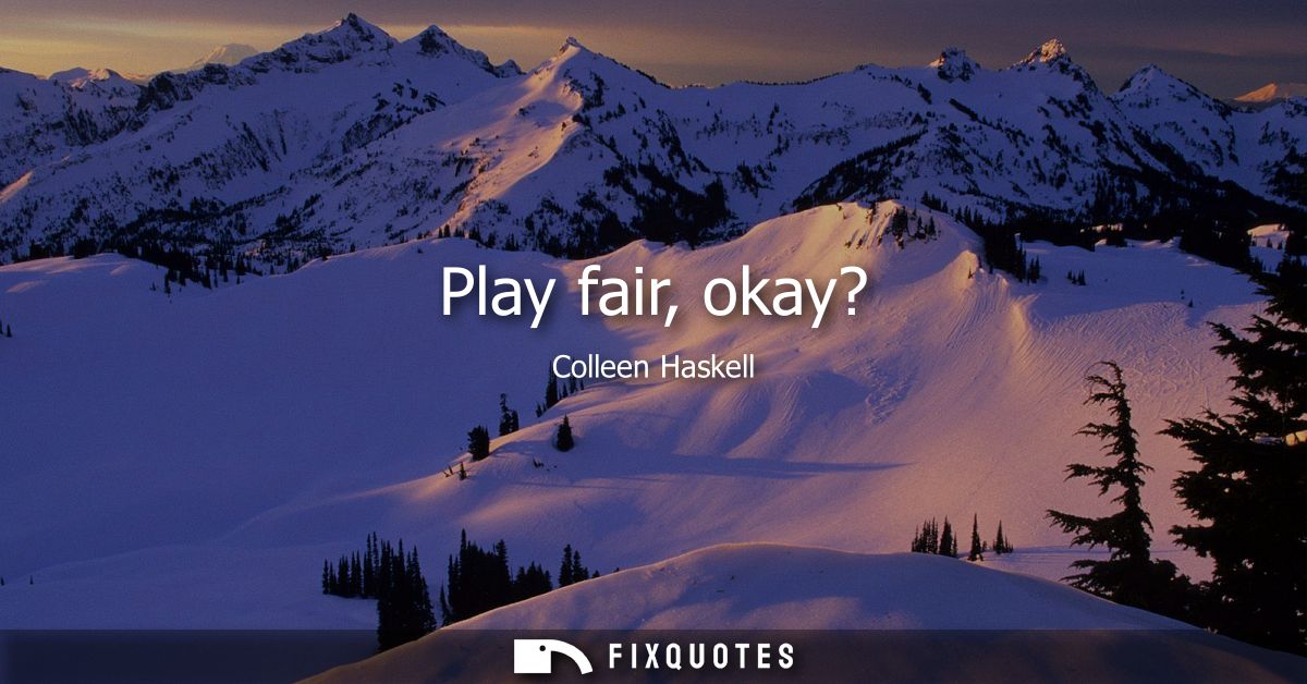 Play fair, okay?