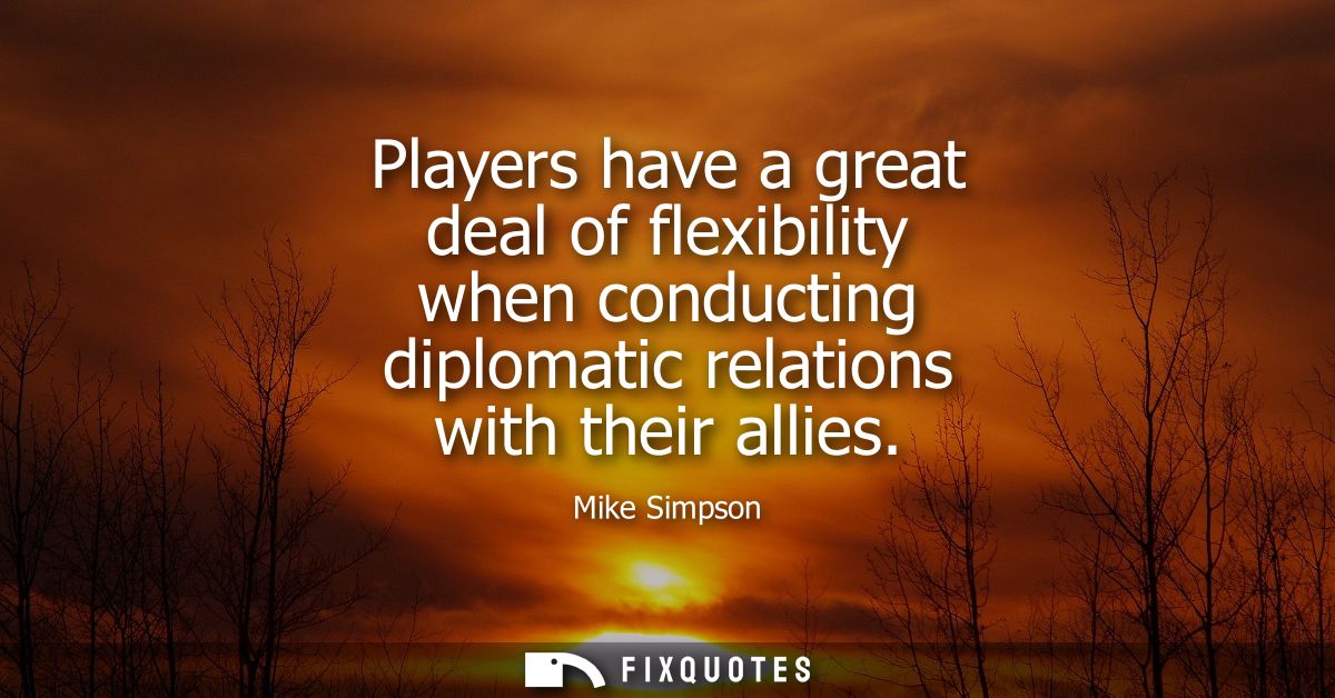 Players have a great deal of flexibility when conducting diplomatic relations with their allies