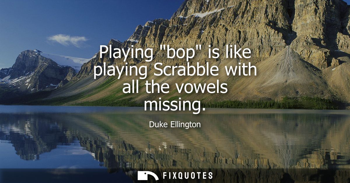 Playing bop is like playing Scrabble with all the vowels missing