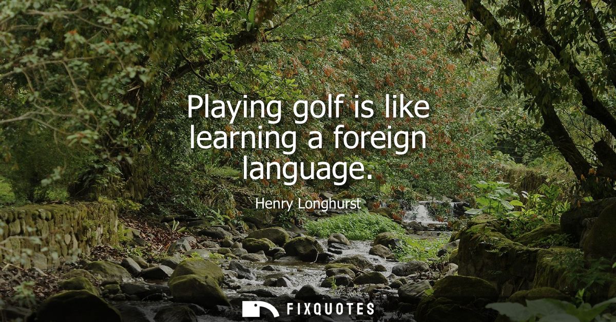 Playing golf is like learning a foreign language