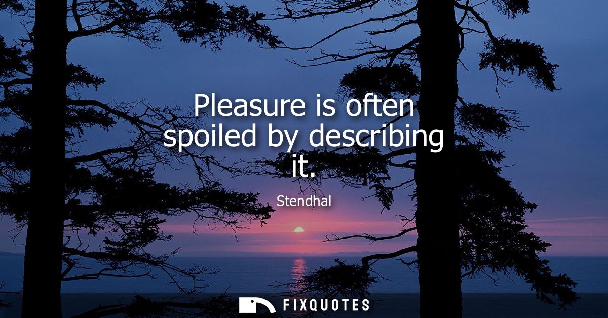 Pleasure is often spoiled by describing it