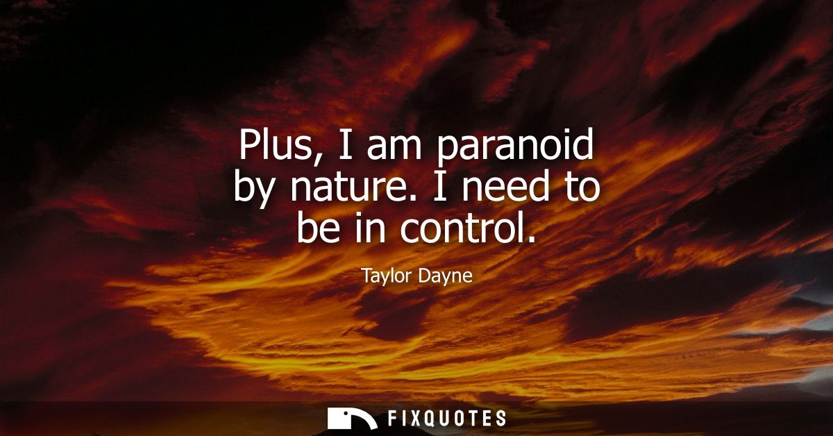 Plus, I am paranoid by nature. I need to be in control