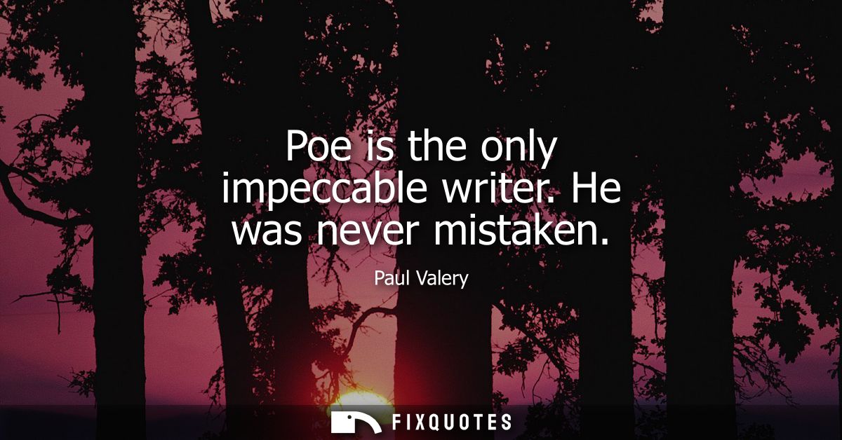 Poe is the only impeccable writer. He was never mistaken