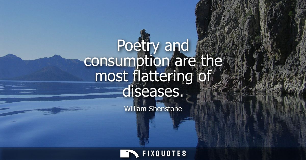 Poetry and consumption are the most flattering of diseases