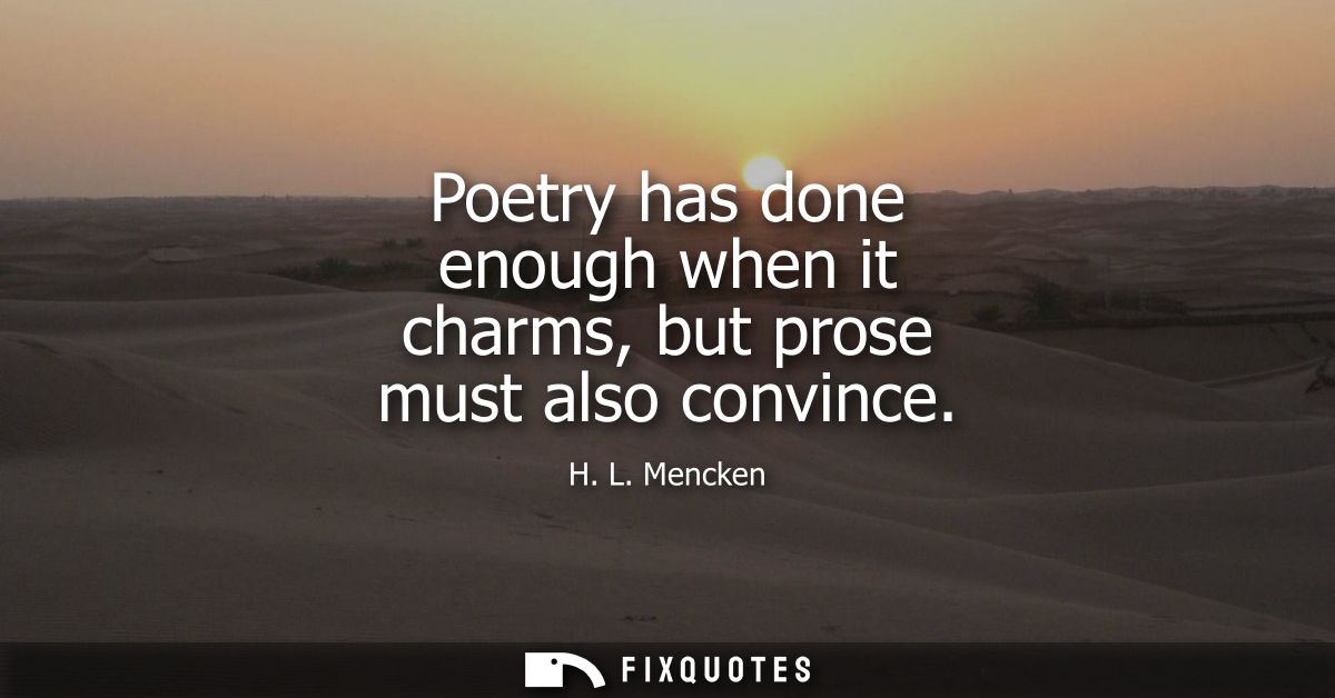 Poetry has done enough when it charms, but prose must also convince