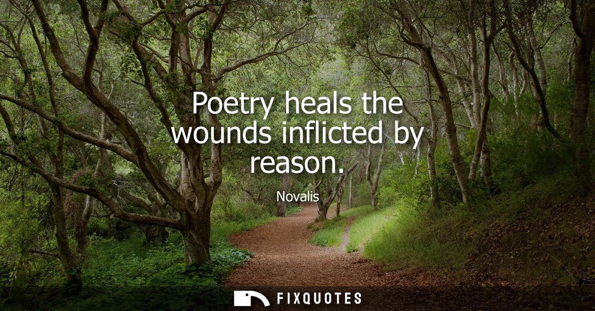 Poetry heals the wounds inflicted by reason