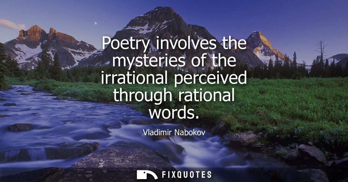Poetry involves the mysteries of the irrational perceived through rational words