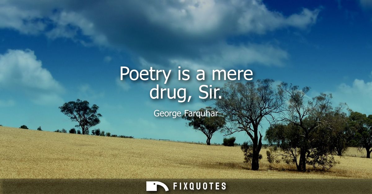 Poetry is a mere drug, Sir