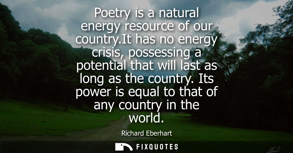 Poetry is a natural energy resource of our country.It has no energy crisis, possessing a potential that will last as lon