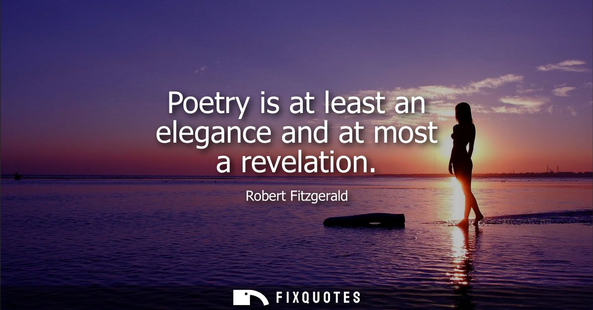 Poetry is at least an elegance and at most a revelation