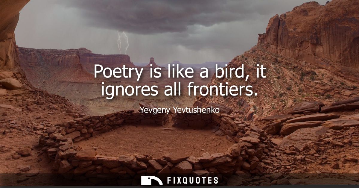 Poetry is like a bird, it ignores all frontiers