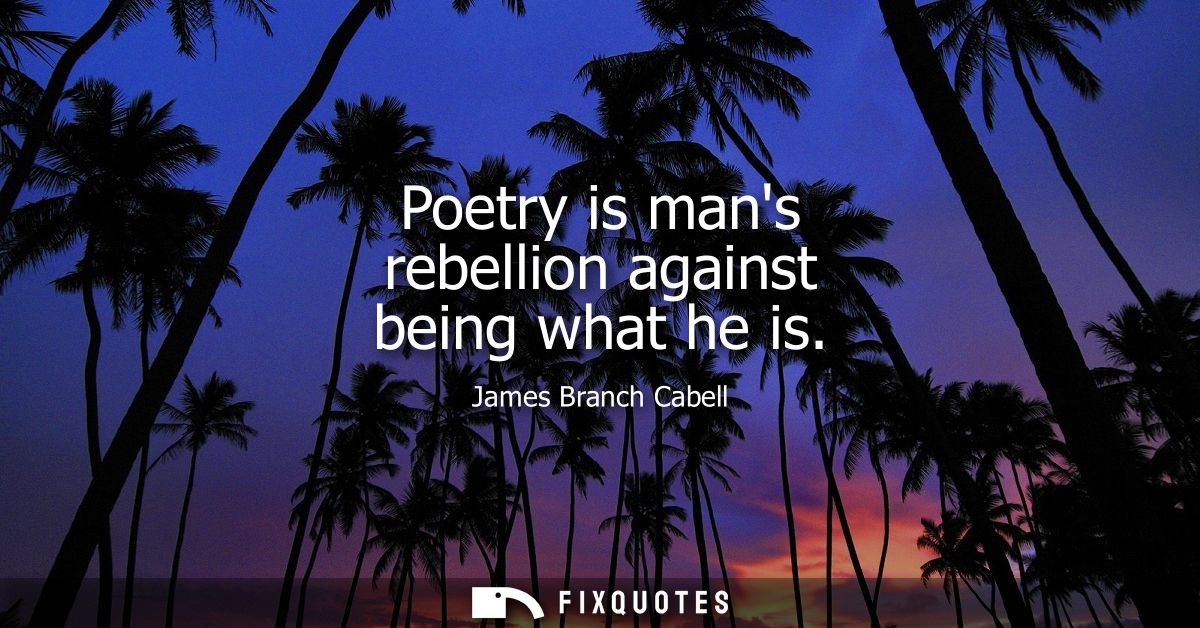 Poetry is mans rebellion against being what he is