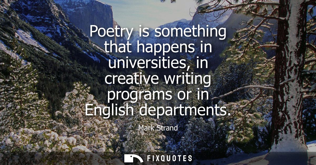 Poetry is something that happens in universities, in creative writing programs or in English departments