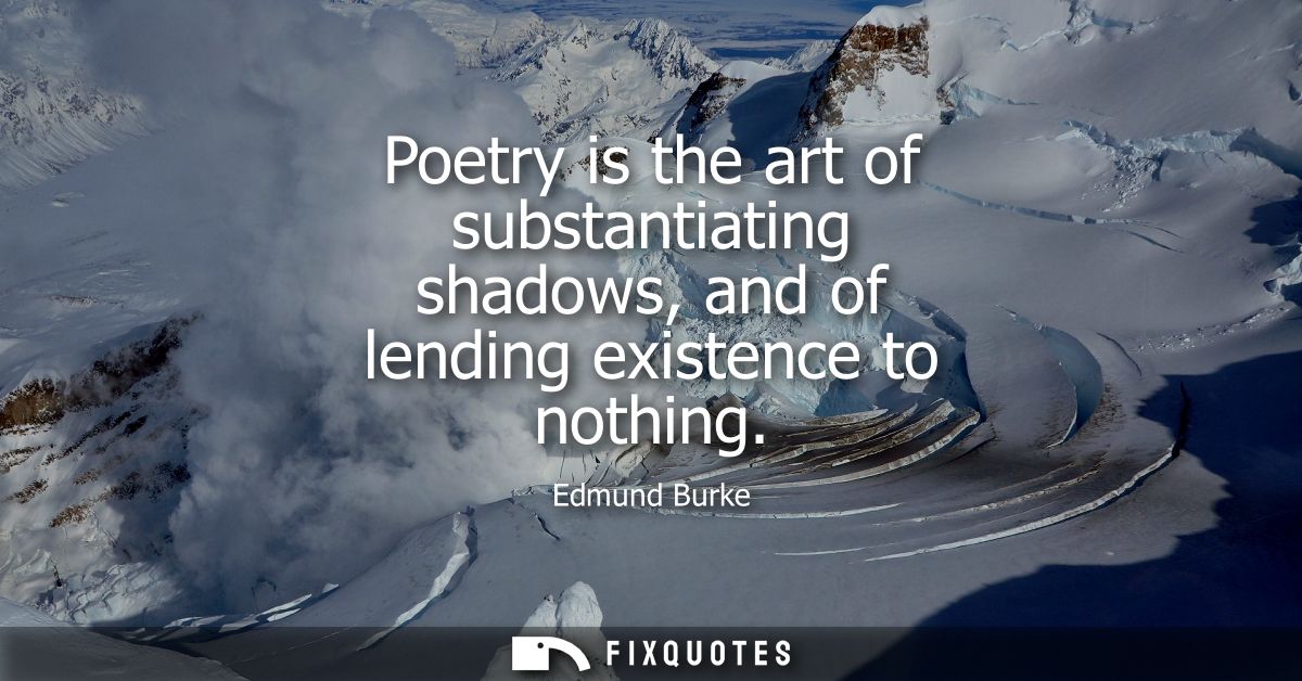 Poetry is the art of substantiating shadows, and of lending existence to nothing