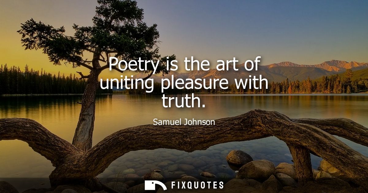 Poetry is the art of uniting pleasure with truth - Samuel Johnson