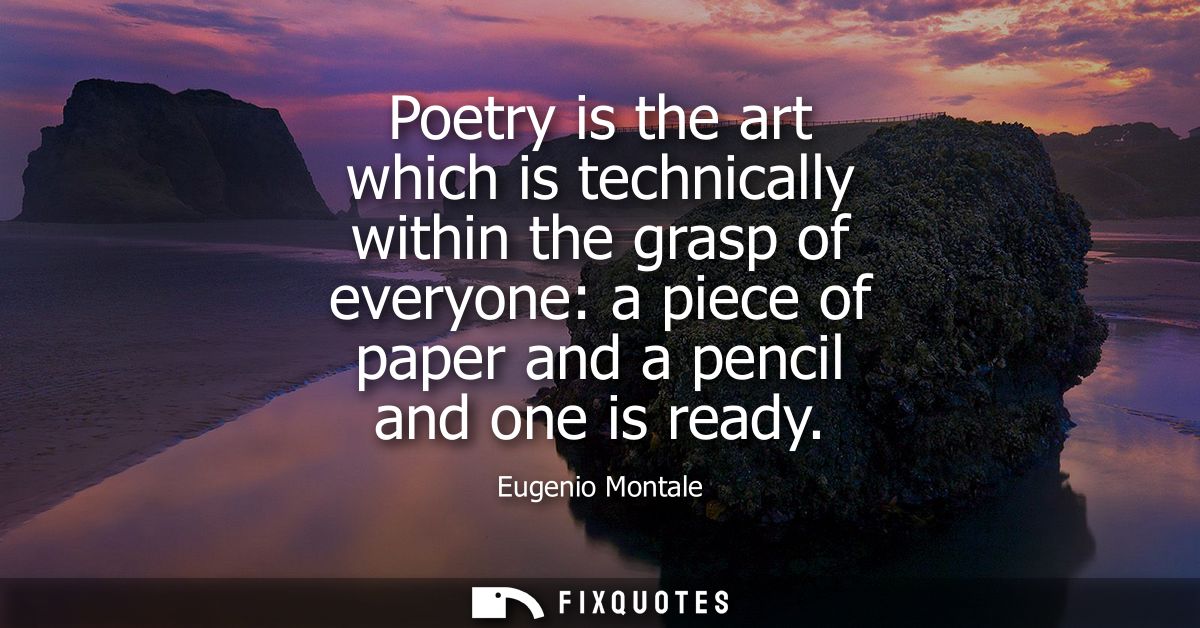 Poetry is the art which is technically within the grasp of everyone: a piece of paper and a pencil and one is ready