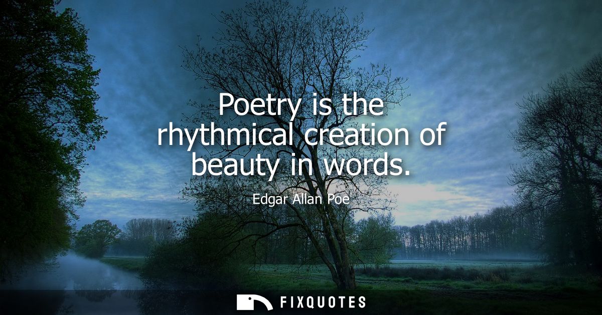 Poetry is the rhythmical creation of beauty in words