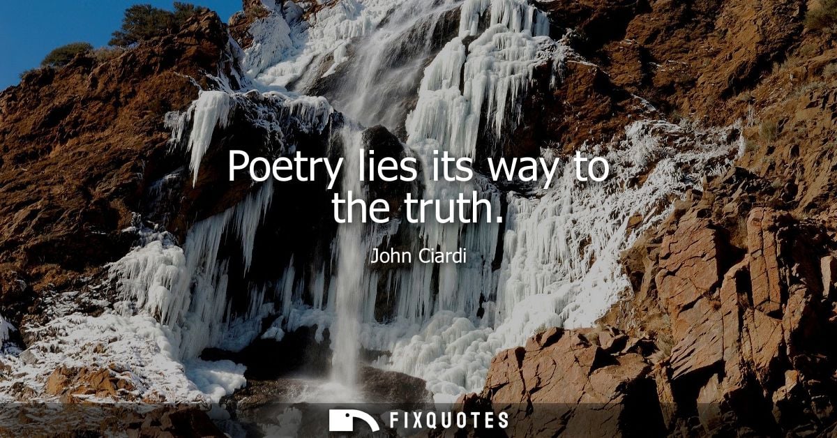 Poetry lies its way to the truth - John Ciardi