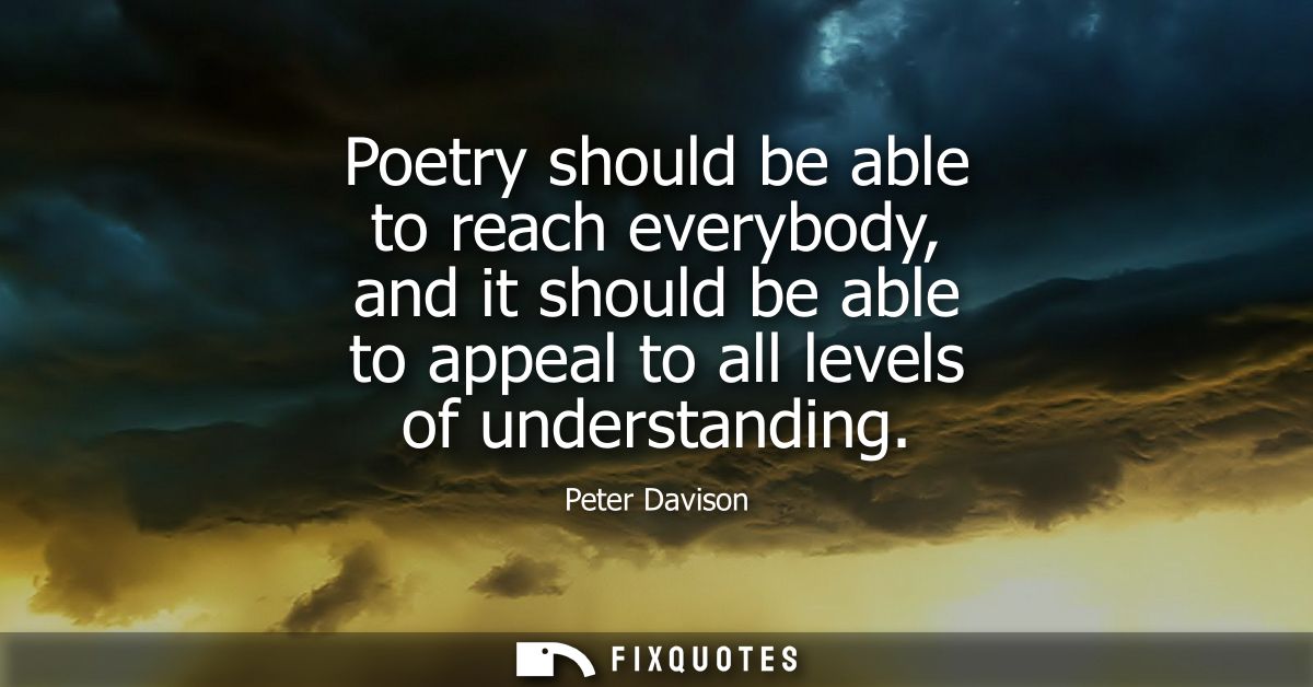Poetry should be able to reach everybody, and it should be able to appeal to all levels of understanding