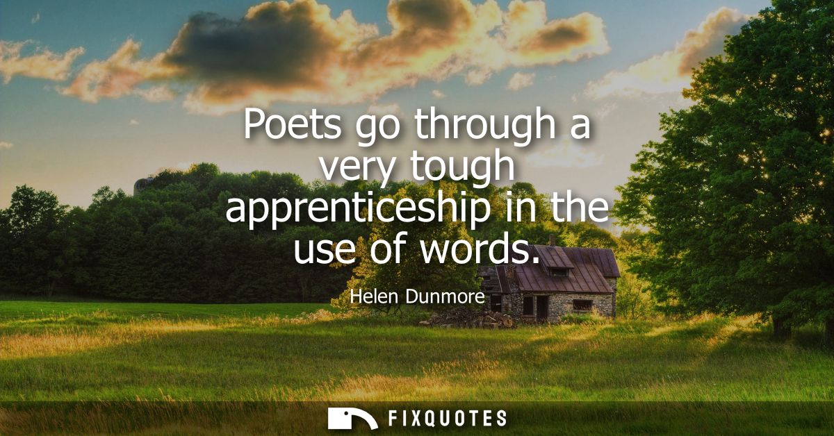 Poets go through a very tough apprenticeship in the use of words
