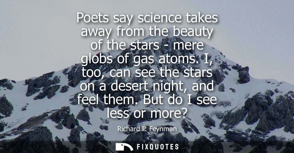 Poets say science takes away from the beauty of the stars - mere globs of gas atoms. I, too, can see the stars on a dese