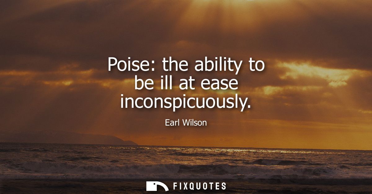 Poise: the ability to be ill at ease inconspicuously