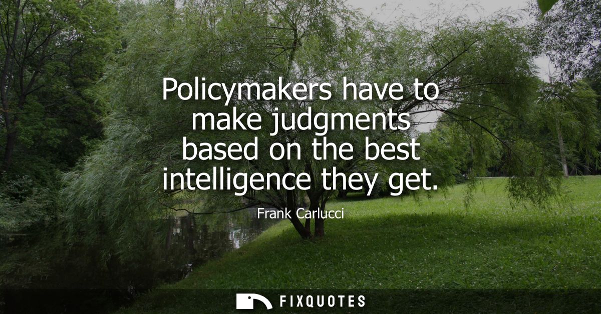 Policymakers have to make judgments based on the best intelligence they get