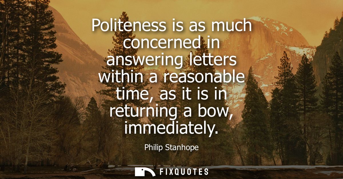 Politeness is as much concerned in answering letters within a reasonable time, as it is in returning a bow, immediately
