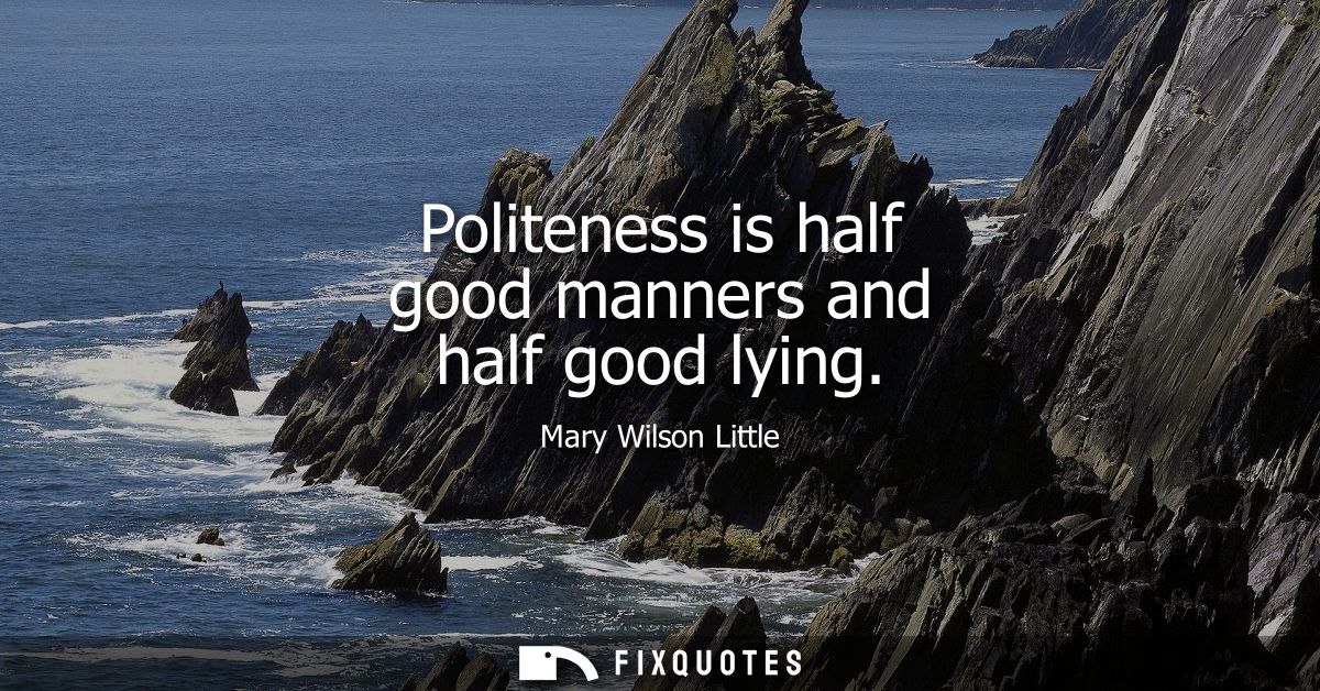 Politeness is half good manners and half good lying
