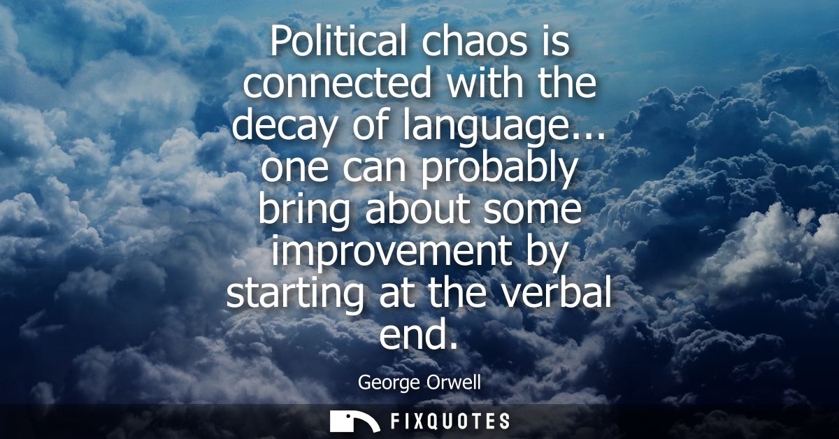 Political chaos is connected with the decay of language... one can probably bring about some improvement by starting at 