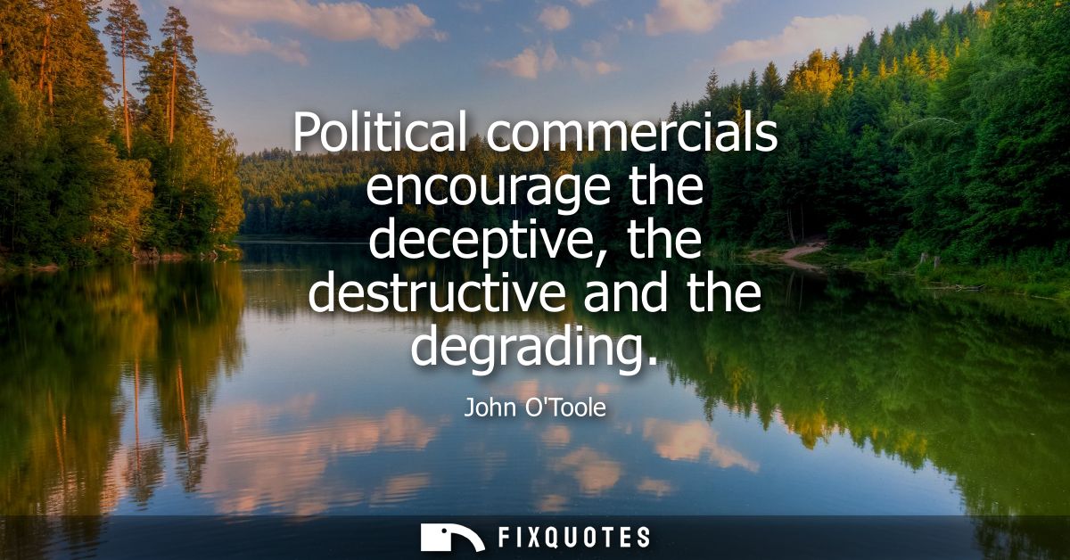 Political commercials encourage the deceptive, the destructive and the degrading