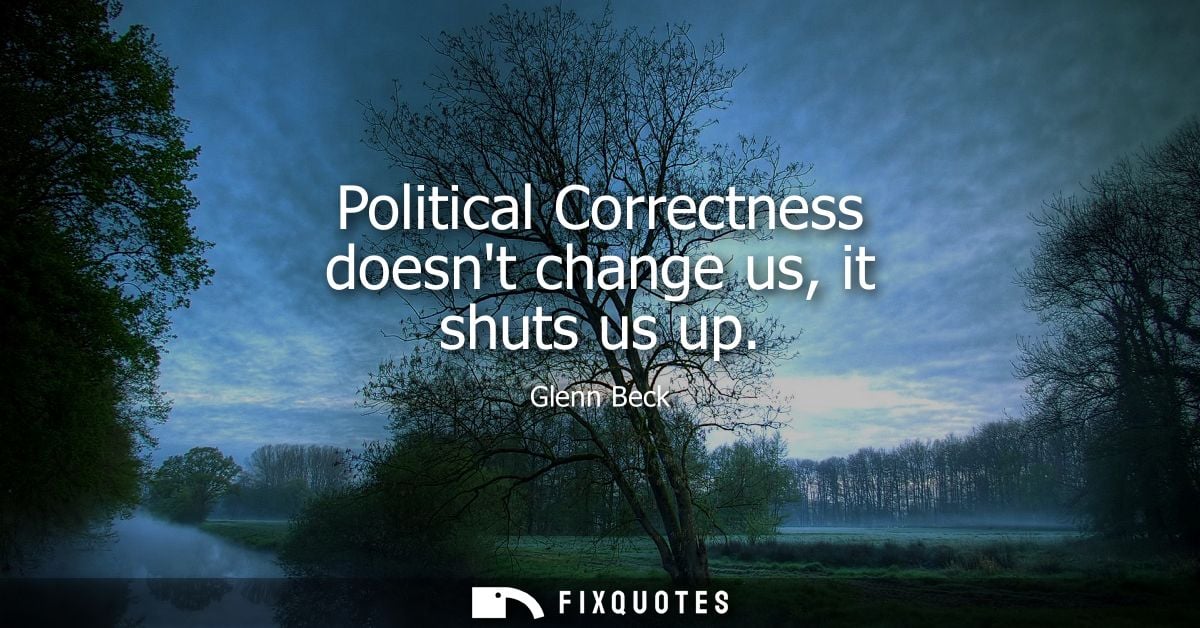 Political Correctness doesnt change us, it shuts us up