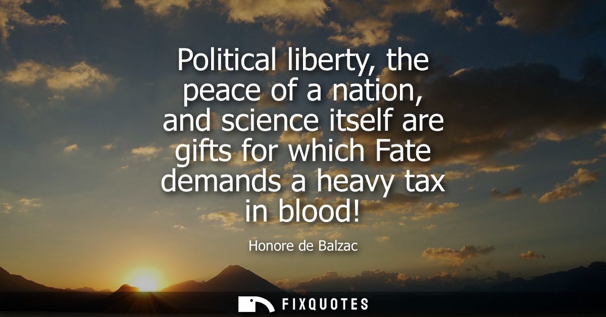 Political liberty, the peace of a nation, and science itself are gifts for which Fate demands a heavy tax in blood!