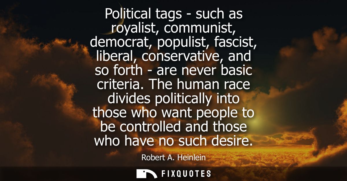 Political tags - such as royalist, communist, democrat, populist, fascist, liberal, conservative, and so forth - are nev