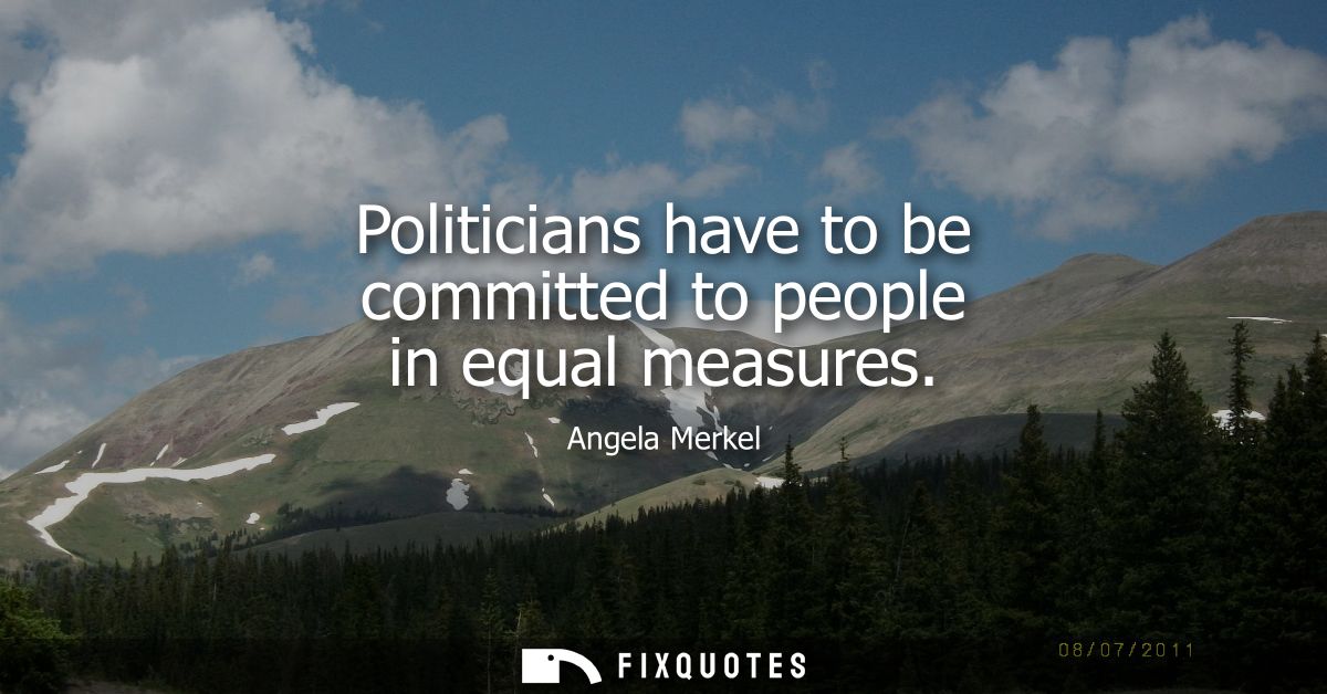 Politicians have to be committed to people in equal measures - Angela Merkel