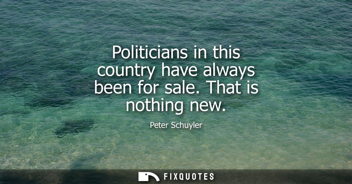 Politicians in this country have always been for sale. That is nothing new