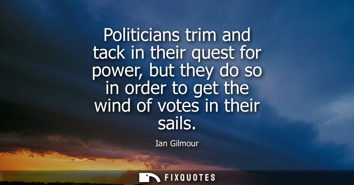 Politicians trim and tack in their quest for power, but they do so in order to get the wind of votes in their sails