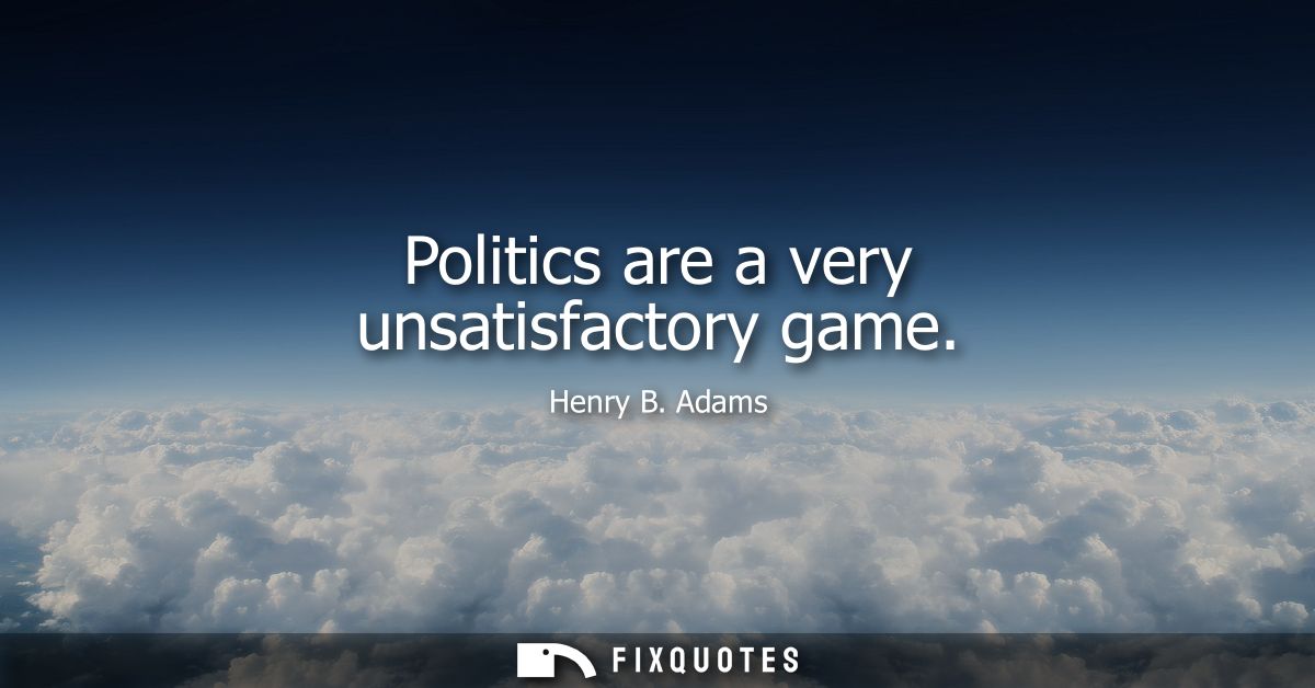 Politics are a very unsatisfactory game