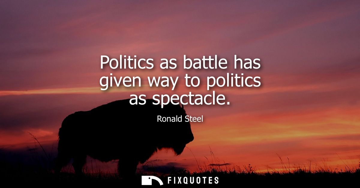Politics as battle has given way to politics as spectacle
