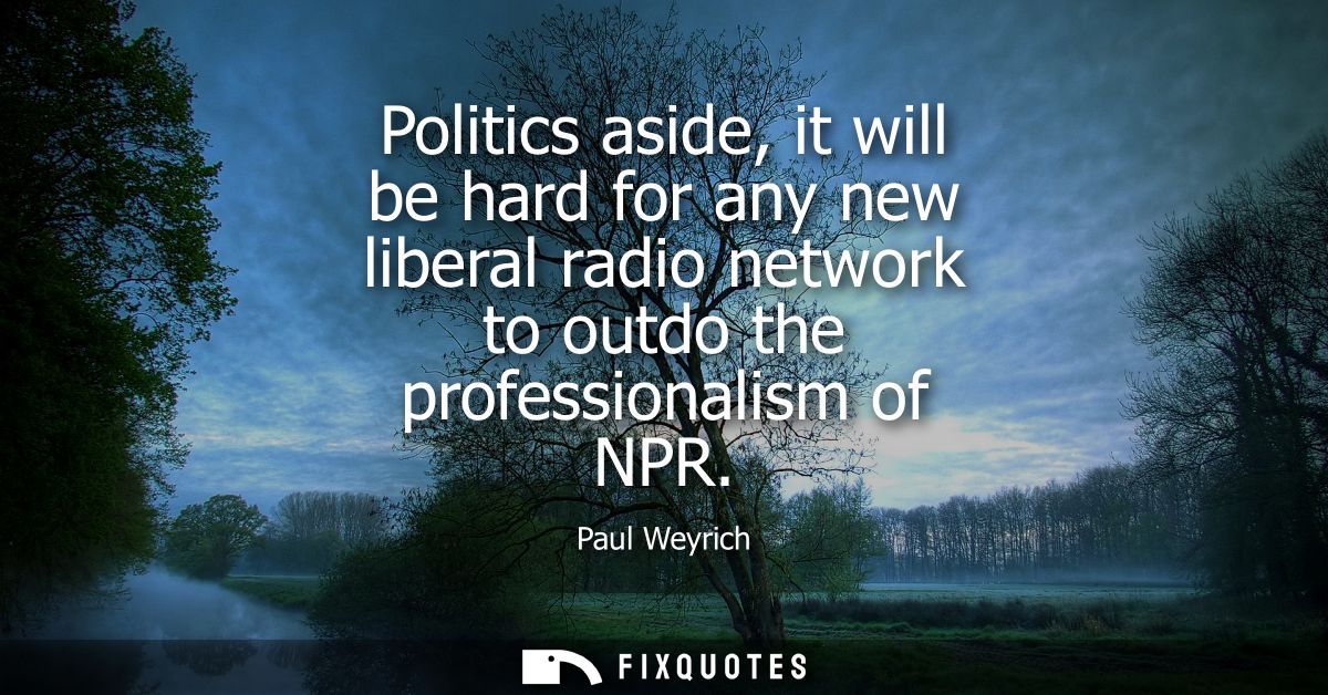 Politics aside, it will be hard for any new liberal radio network to outdo the professionalism of NPR