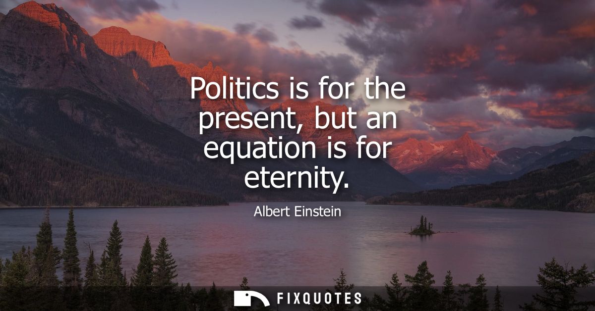 Politics is for the present, but an equation is for eternity